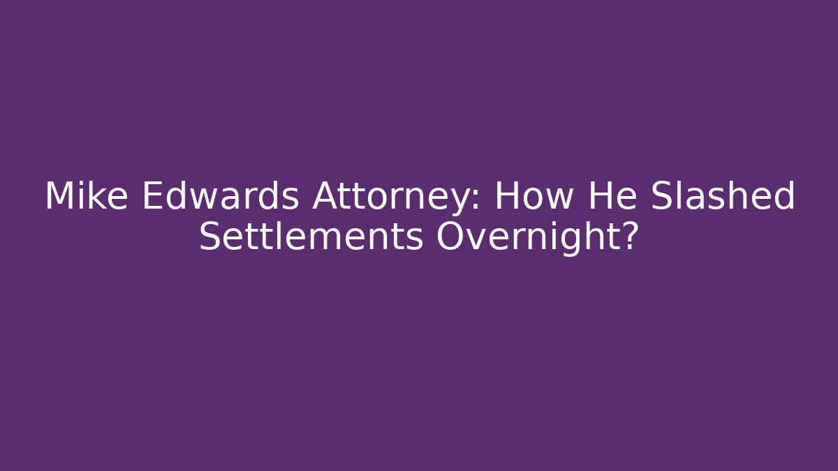 Mike Edwards Attorney: How He Slashed Settlements Overnight?
