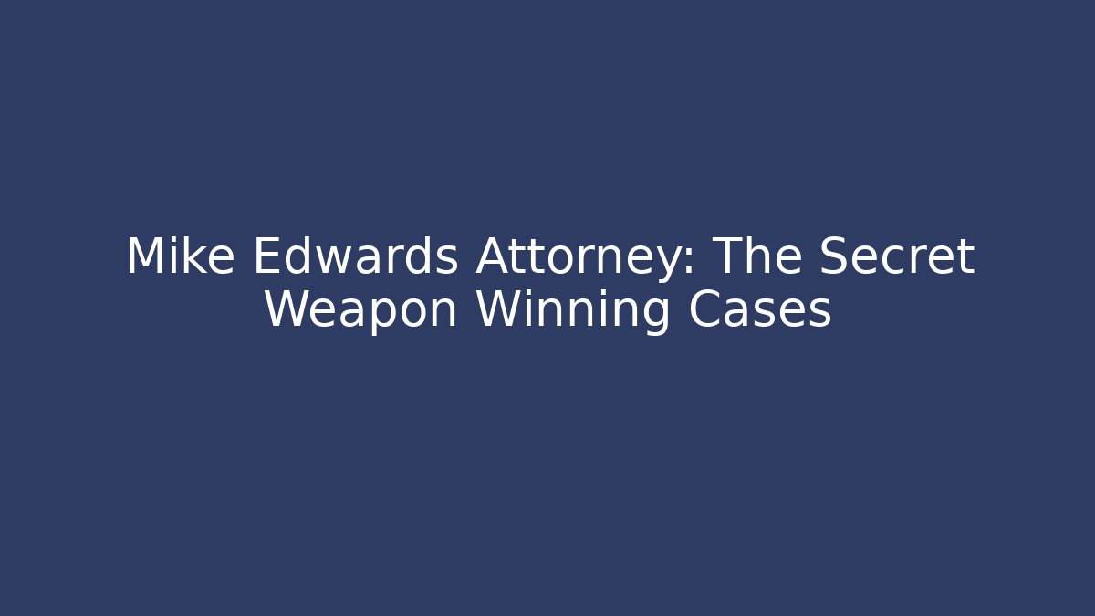 Mike Edwards Attorney: The Secret Weapon Winning Cases