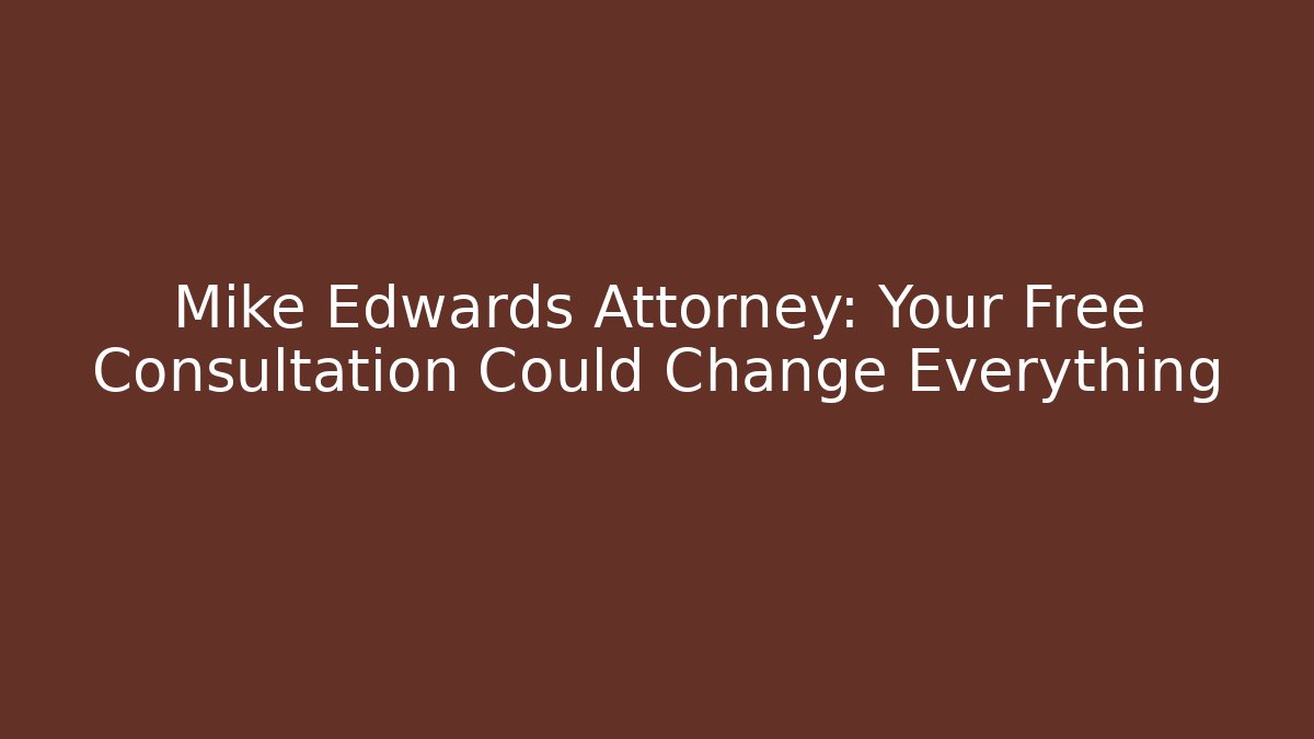 Mike Edwards Attorney: Your Free Consultation Could Change Everything