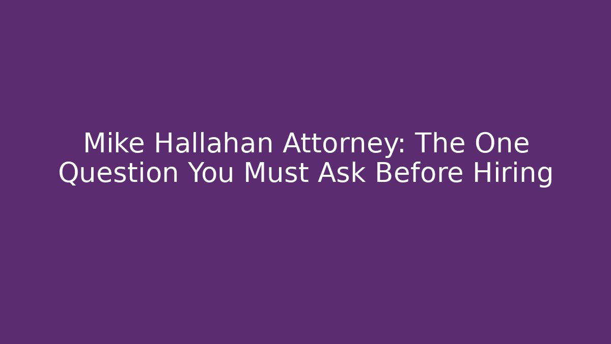 Mike Hallahan Attorney: The One Question You Must Ask Before Hiring