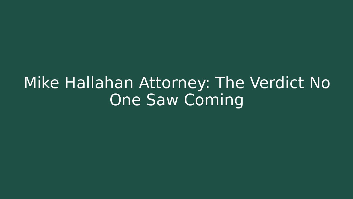 Mike Hallahan Attorney: The Verdict No One Saw Coming