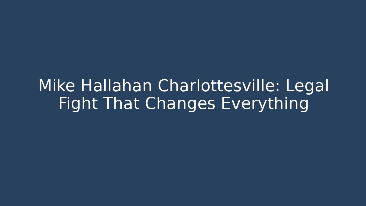 Mike Hallahan Charlottesville: Legal Fight That Changes Everything