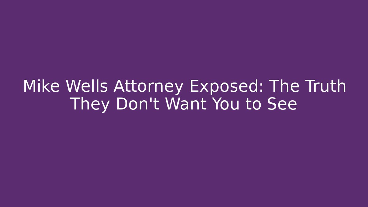 Mike Wells Attorney Exposed: The Truth They Don't Want You to See