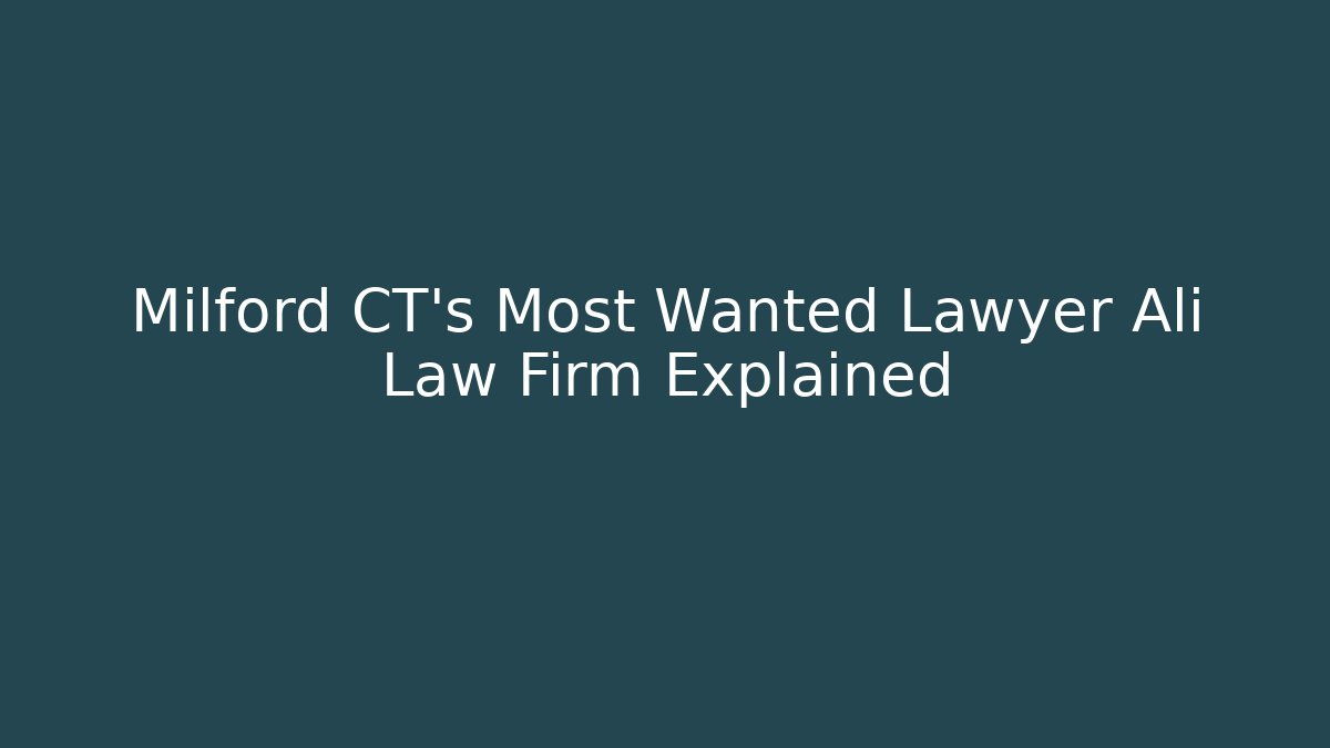 Milford CT's Most Wanted Lawyer Ali Law Firm Explained