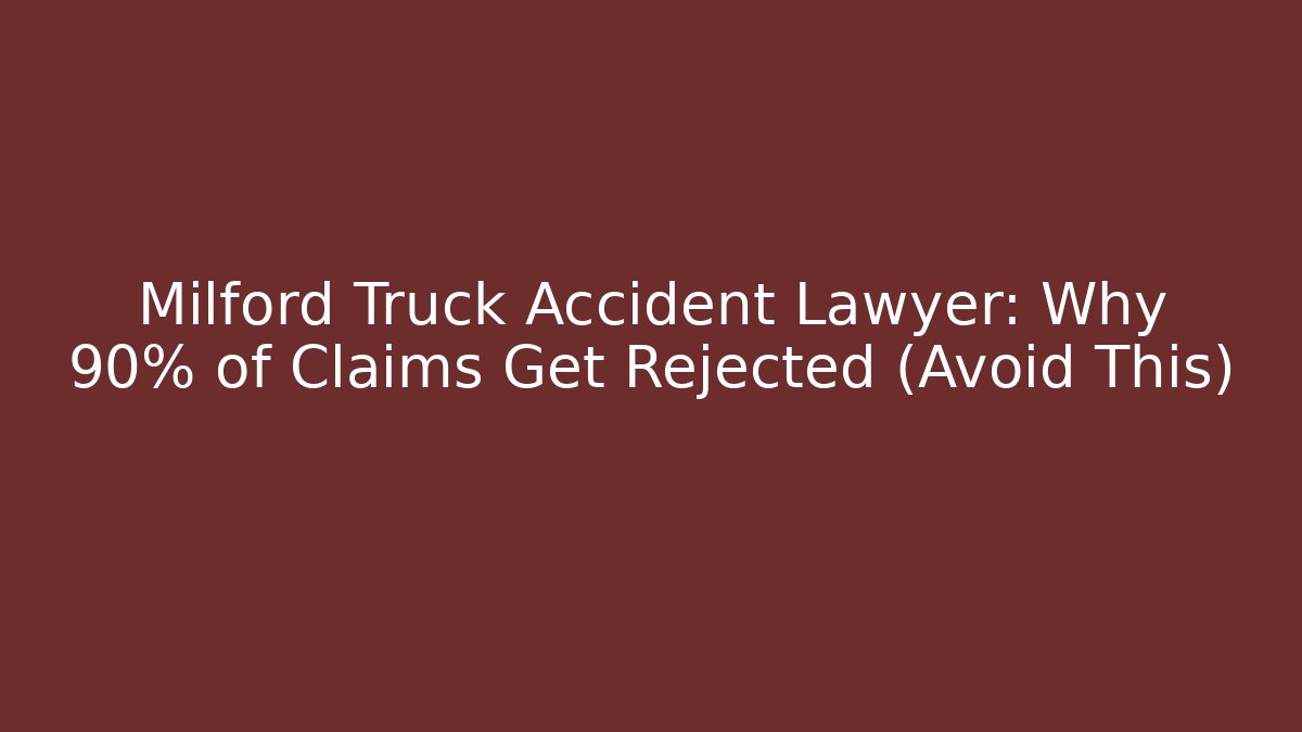 Milford Truck Accident Lawyer: Why 90% of Claims Get Rejected (Avoid This)