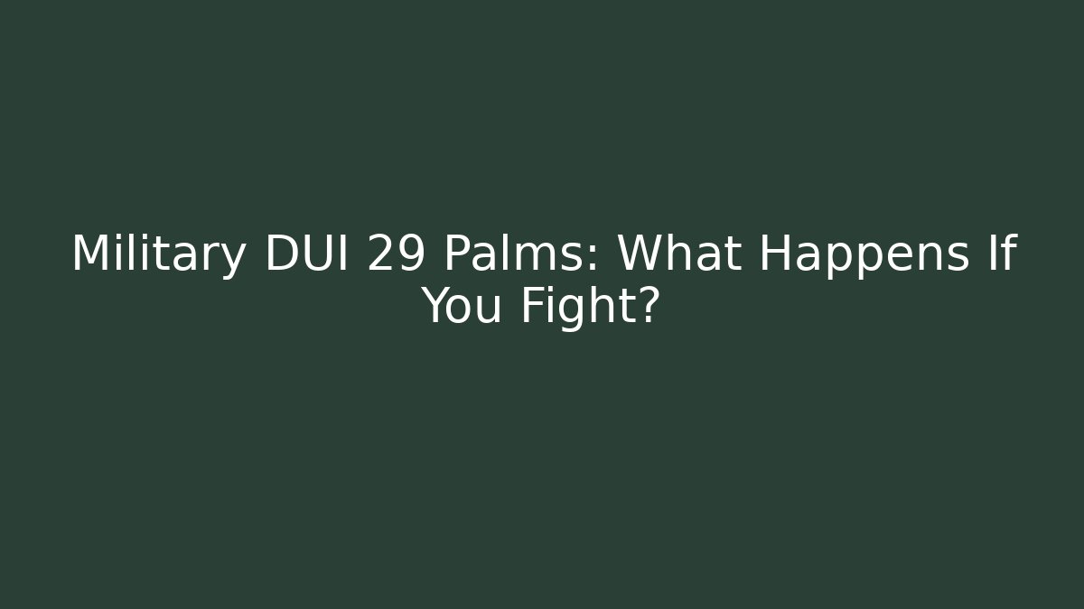 Military DUI 29 Palms: What Happens If You Fight? - WealthxGroup