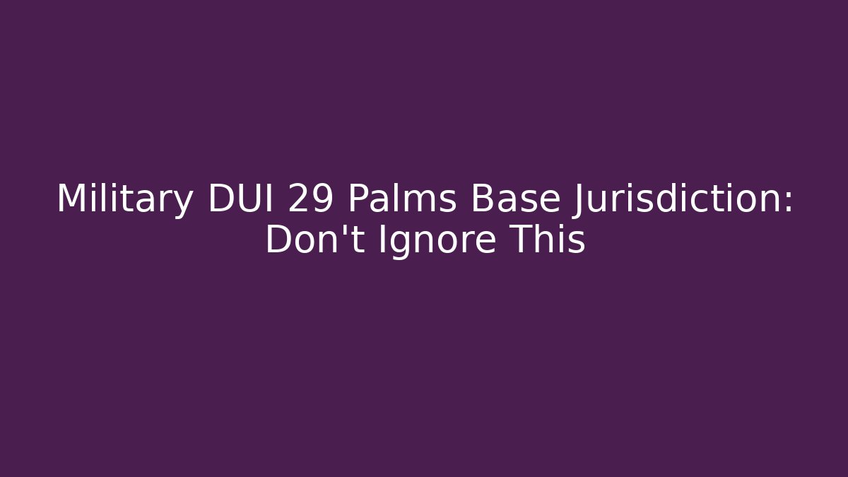 Military DUI 29 Palms Base Jurisdiction: Don't Ignore This