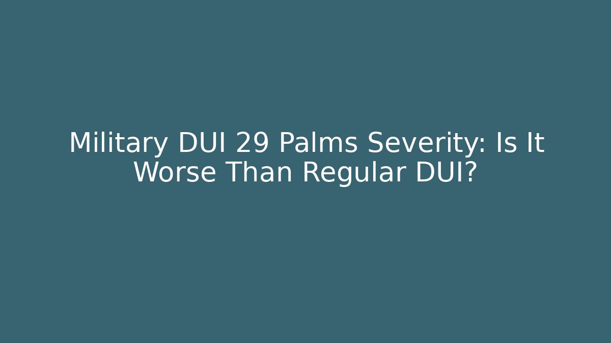 Military DUI 29 Palms Severity: Is It Worse Than Regular DUI? - WealthxGroup