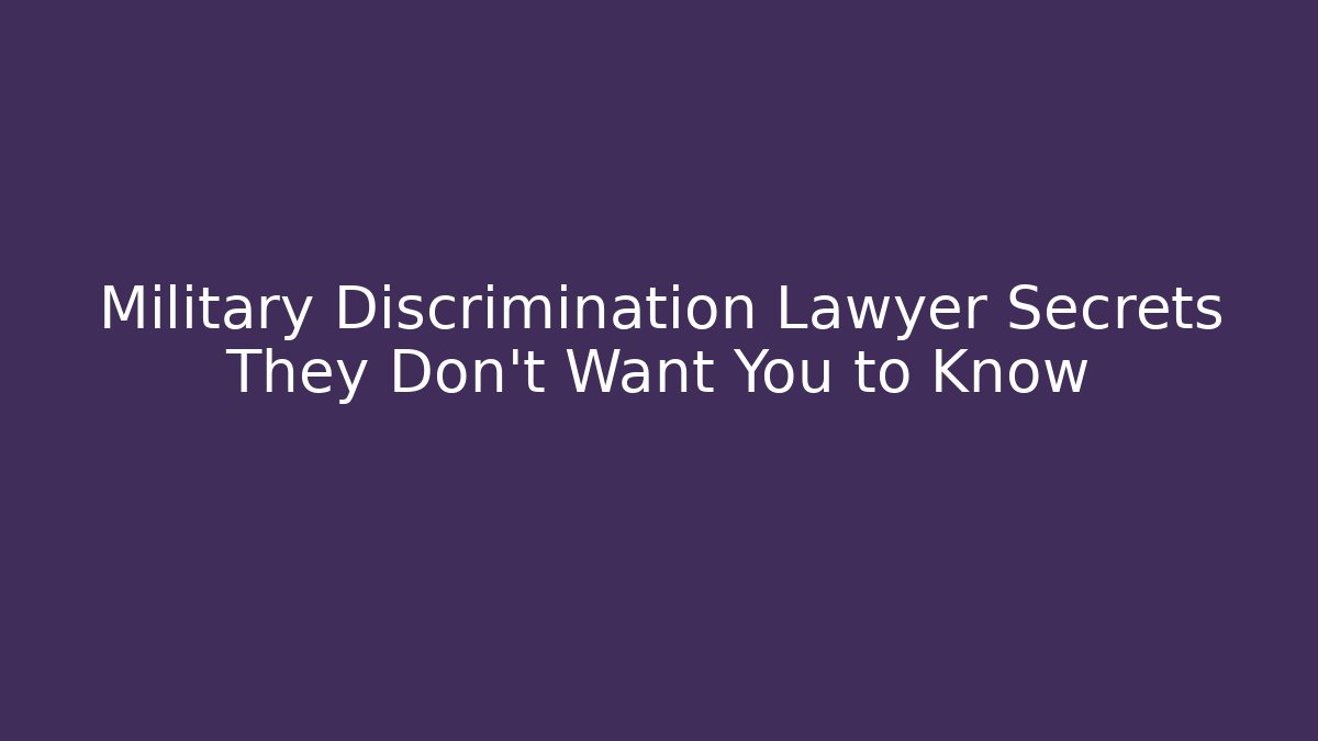 Military Discrimination Lawyer Secrets They Don’t Want You to Know