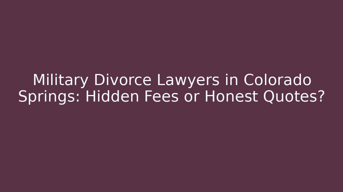 Military Divorce Lawyers in Colorado Springs: Hidden Fees or Honest Quotes?