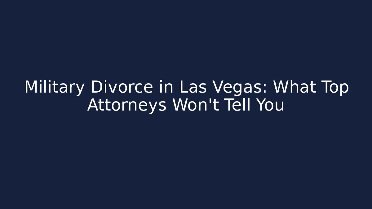 Military Divorce in Las Vegas: What Top Attorneys Won't Tell You