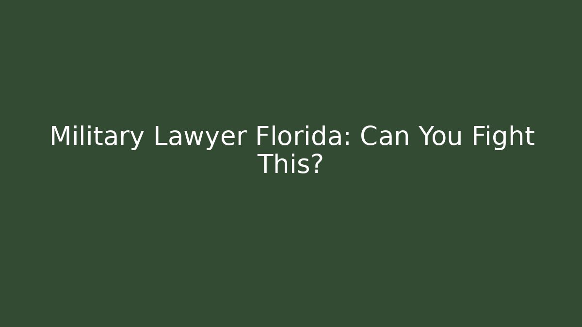 Military Lawyer Florida: Can You Fight This?