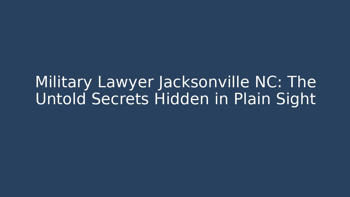 Military Lawyer Jacksonville NC: The Untold Secrets Hidden in Plain Sight
