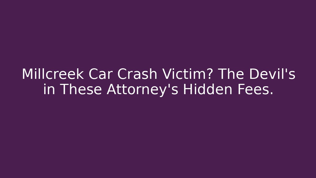 Millcreek Car Crash Victim? The Devil's in These Attorney's Hidden Fees.