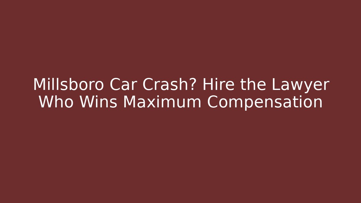 Millsboro Car Crash? Hire the Lawyer Who Wins Maximum Compensation