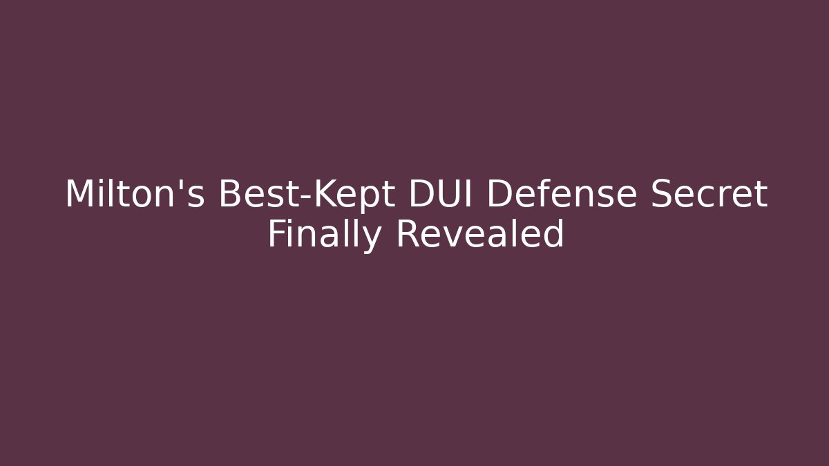Milton’s Best-Kept DUI Defense Secret Finally Revealed