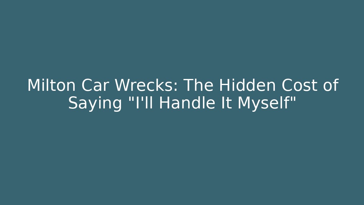 Milton Car Wrecks: The Hidden Cost of Saying “I’ll Handle It Myself”