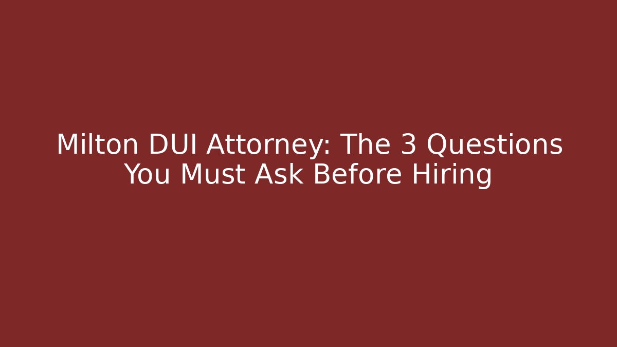 Milton DUI Attorney: The 3 Questions You Must Ask Before Hiring