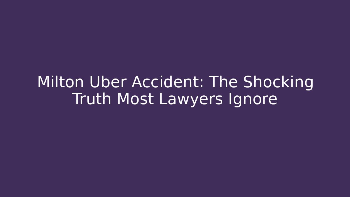 Milton Uber Accident: The Shocking Truth Most Lawyers Ignore