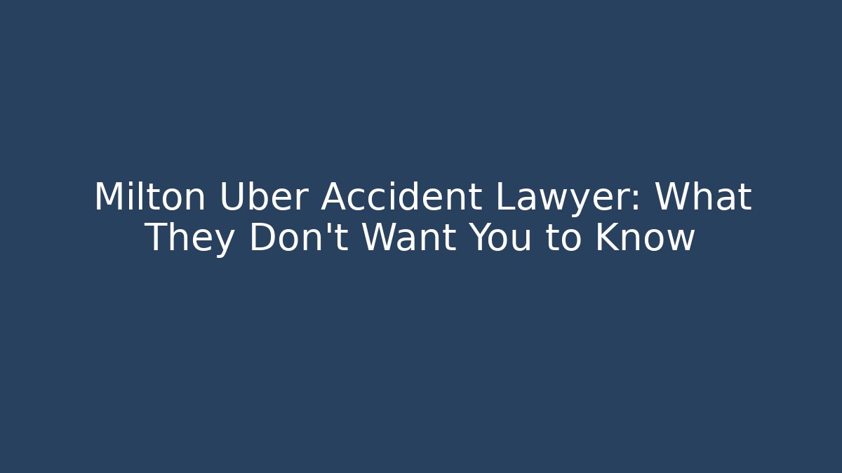 Milton Uber Accident Lawyer: What They Don't Want You to Know