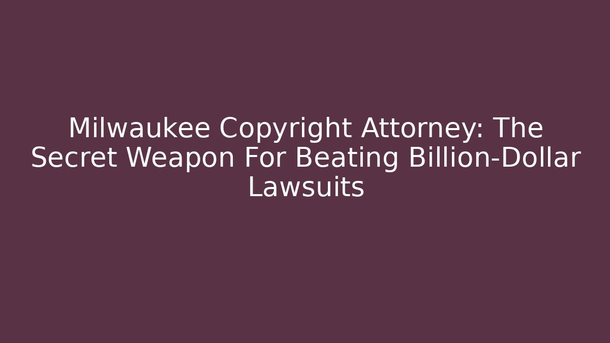 Milwaukee Copyright Attorney: The Secret Weapon For Beating Billion-Dollar Lawsuits