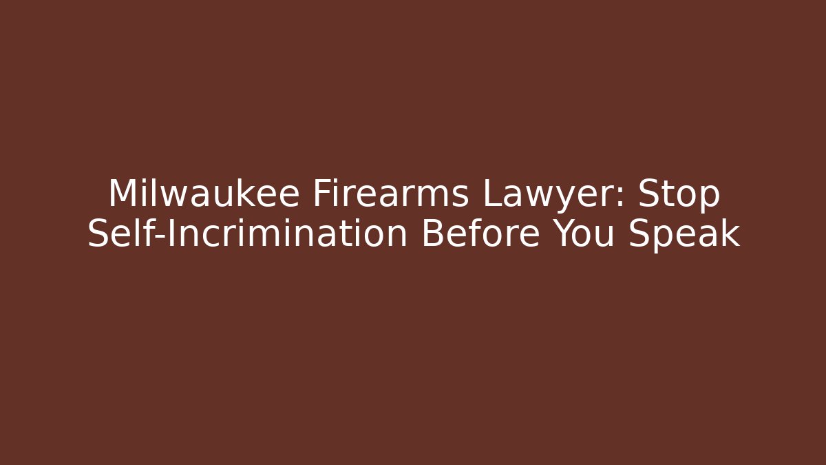 Milwaukee Firearms Lawyer: Stop Self-Incrimination Before You Speak