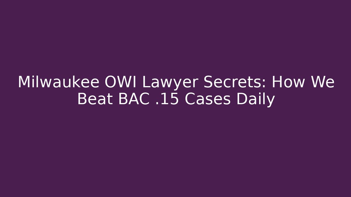 Milwaukee OWI Lawyer Secrets: How We Beat BAC .15 Cases Daily