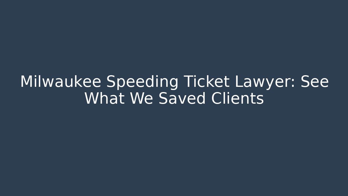Milwaukee Speeding Ticket Lawyer: See What We Saved Clients