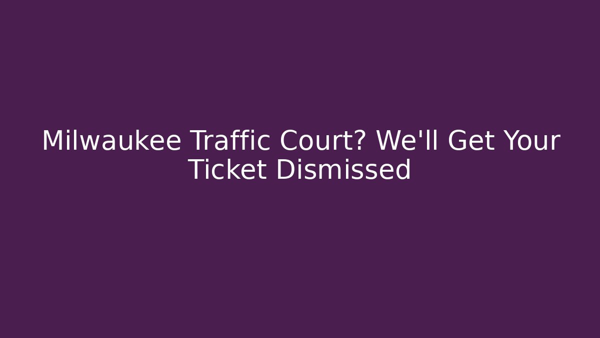 Milwaukee Traffic Court? We'll Get Your Ticket Dismissed - WealthxGroup