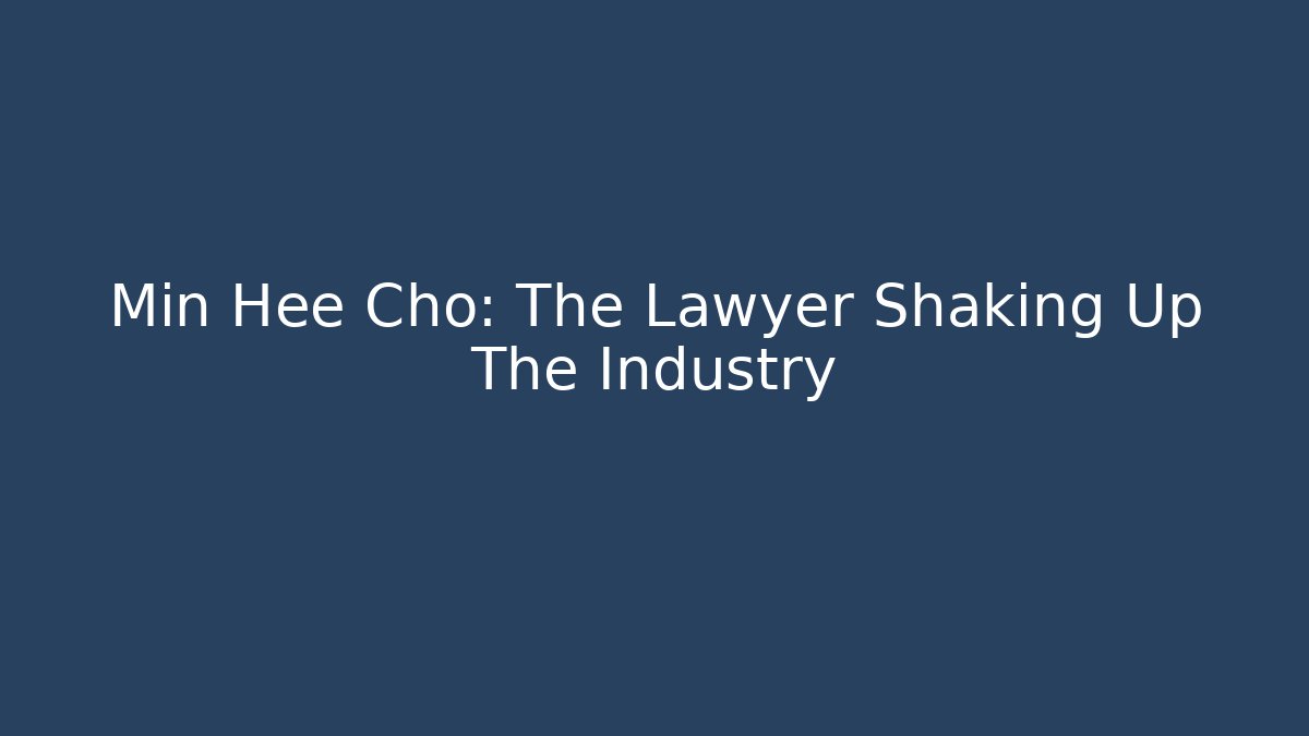 Min Hee Cho: The Lawyer Shaking Up The Industry