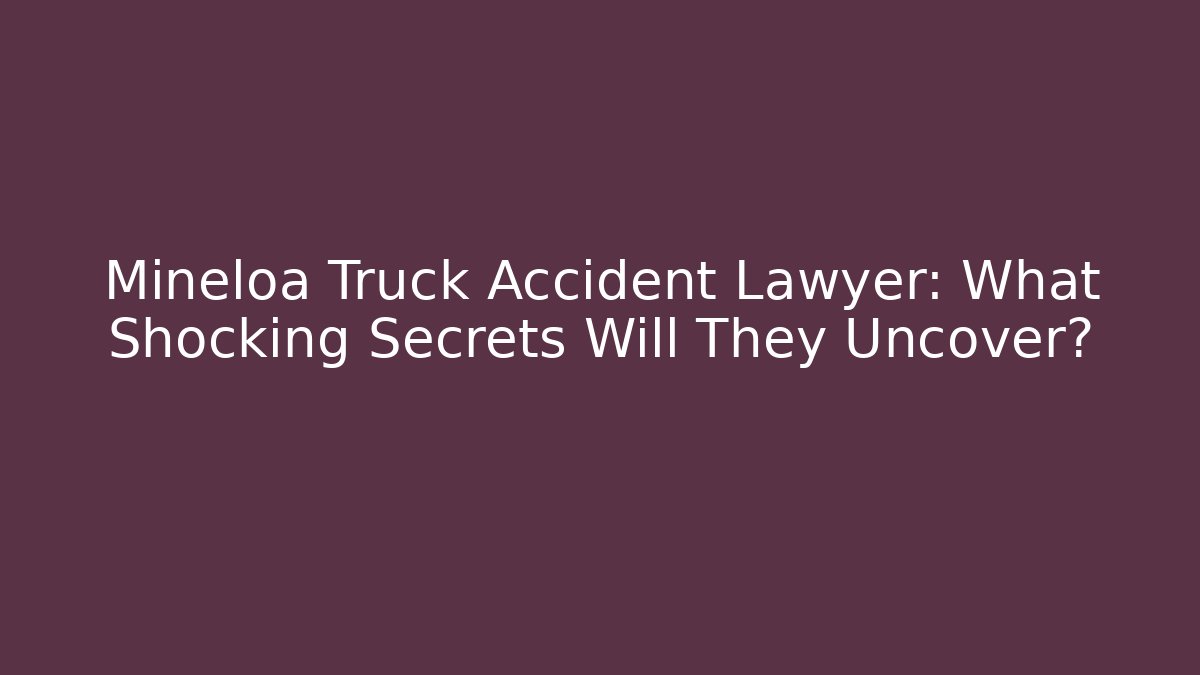 Mineloa Truck Accident Lawyer: What Shocking Secrets Will They Uncover? - WealthxGroup