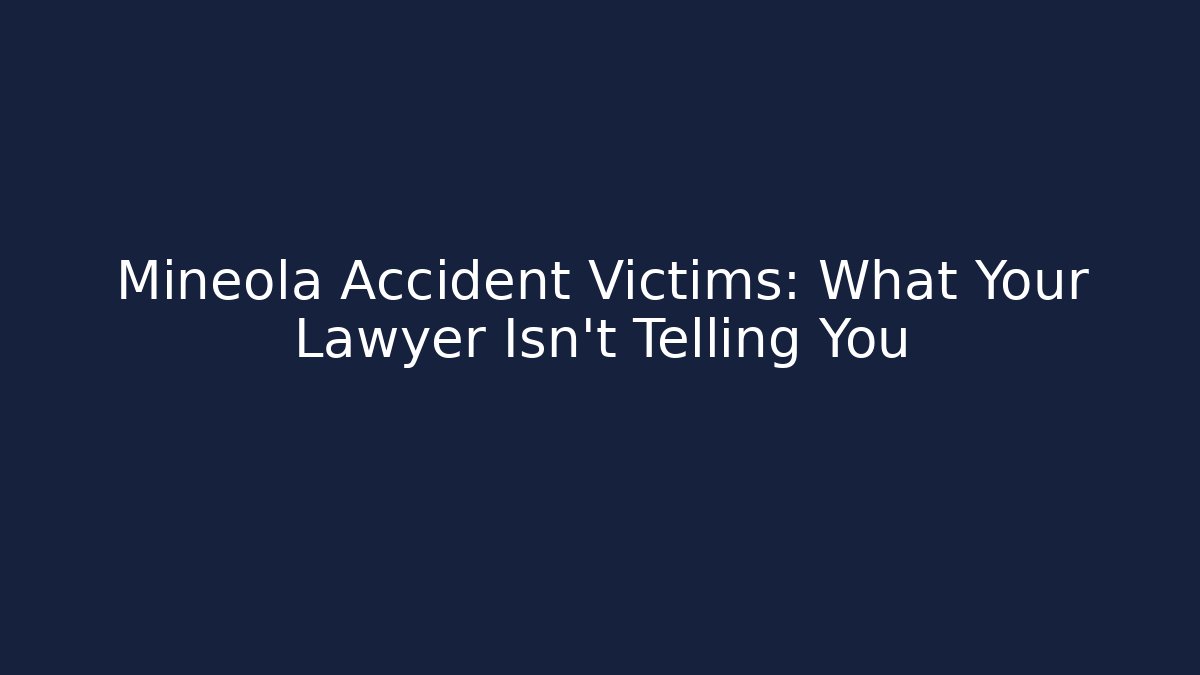 Mineola Accident Victims: What Your Lawyer Isn't Telling You