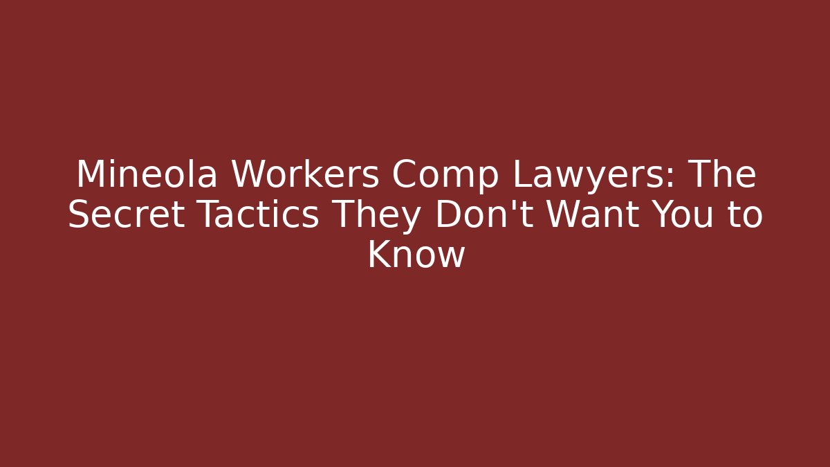 Mineola Workers Comp Lawyers: The Secret Tactics They Don’t Want You to Know
