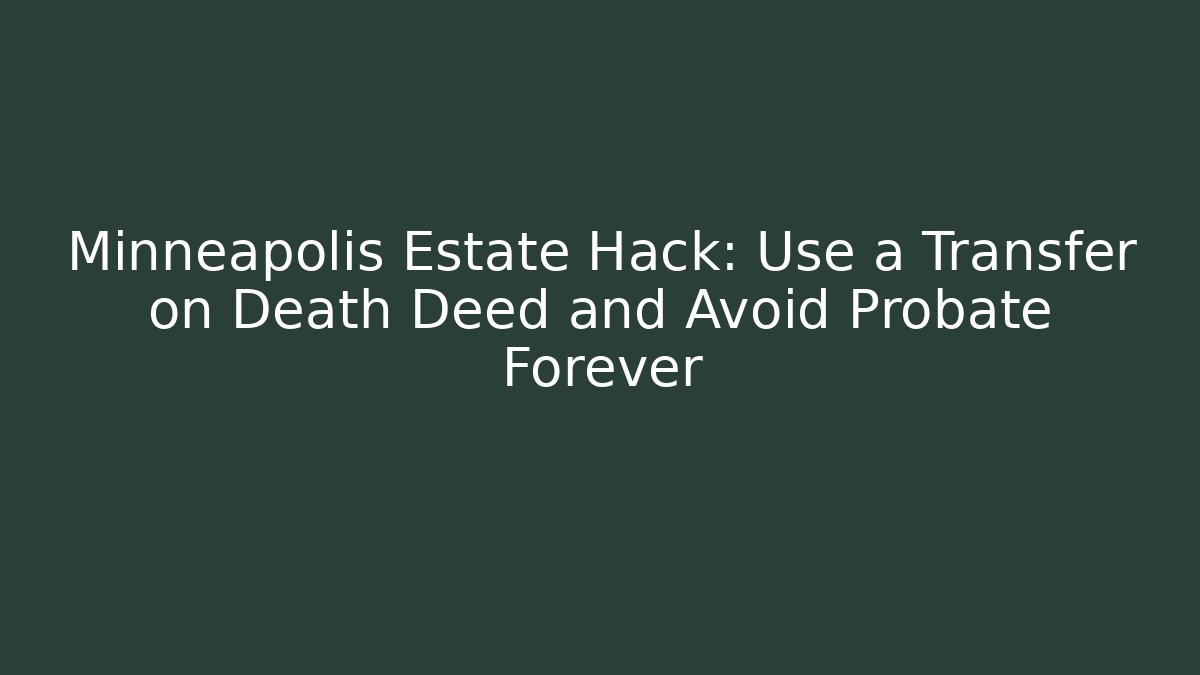 Minneapolis Estate Hack: Use a Transfer on Death Deed and Avoid Probate Forever