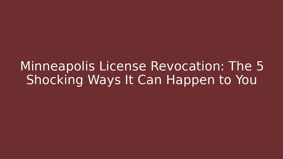 Minneapolis License Revocation: The 5 Shocking Ways It Can Happen to You