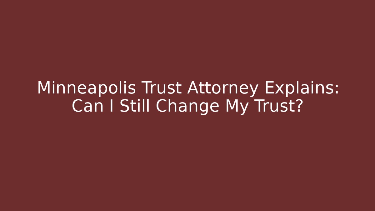 Minneapolis Trust Attorney Explains: Can I Still Change My Trust? - WealthxGroup