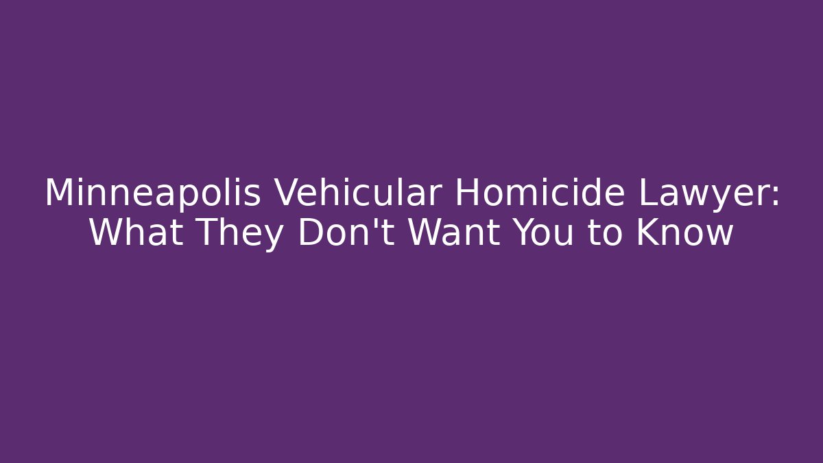 Minneapolis Vehicular Homicide Lawyer: What They Don’t Want You to Know