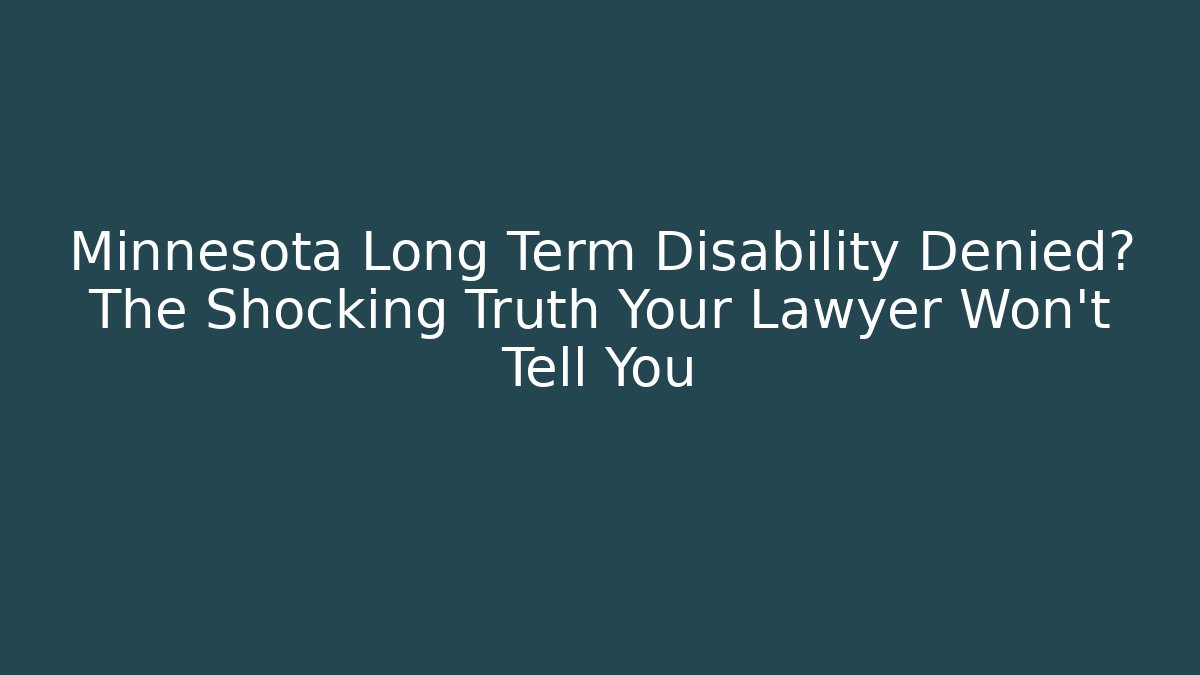 Minnesota Long Term Disability Denied? The Shocking Truth Your Lawyer Won’t Tell You