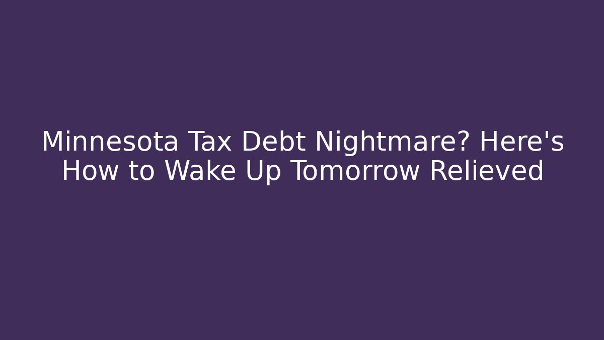 Minnesota Tax Debt Nightmare? Here’s How to Wake Up Tomorrow Relieved