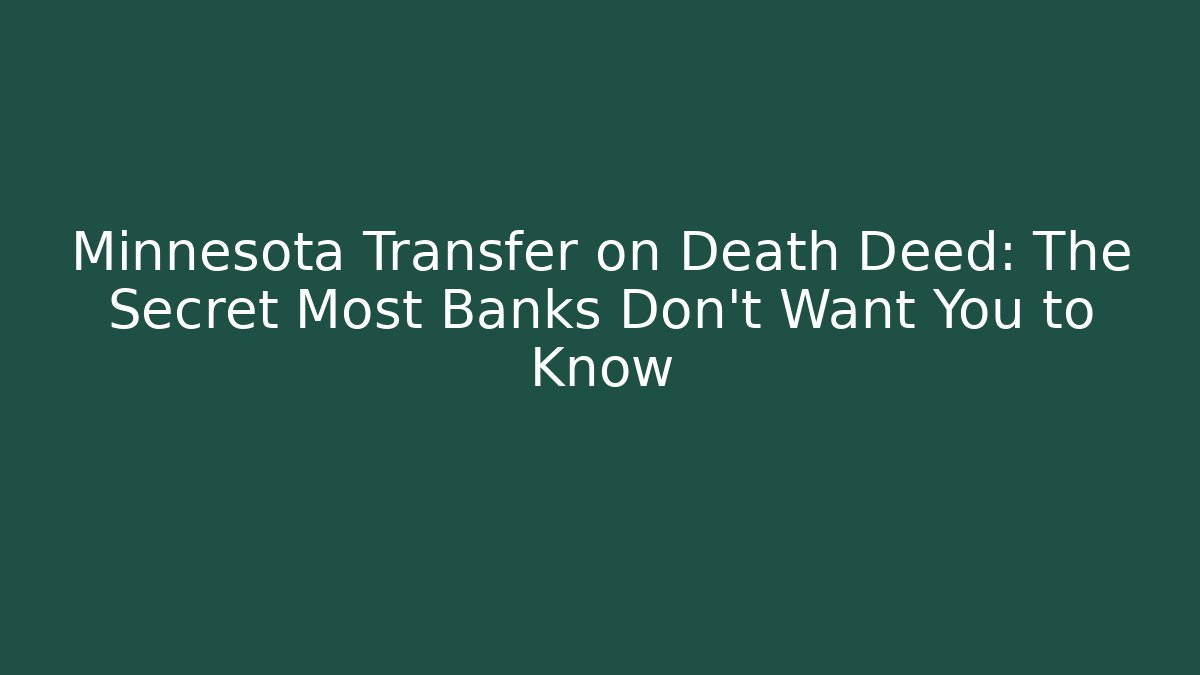 Minnesota Transfer on Death Deed: The Secret Most Banks Don't Want You to Know