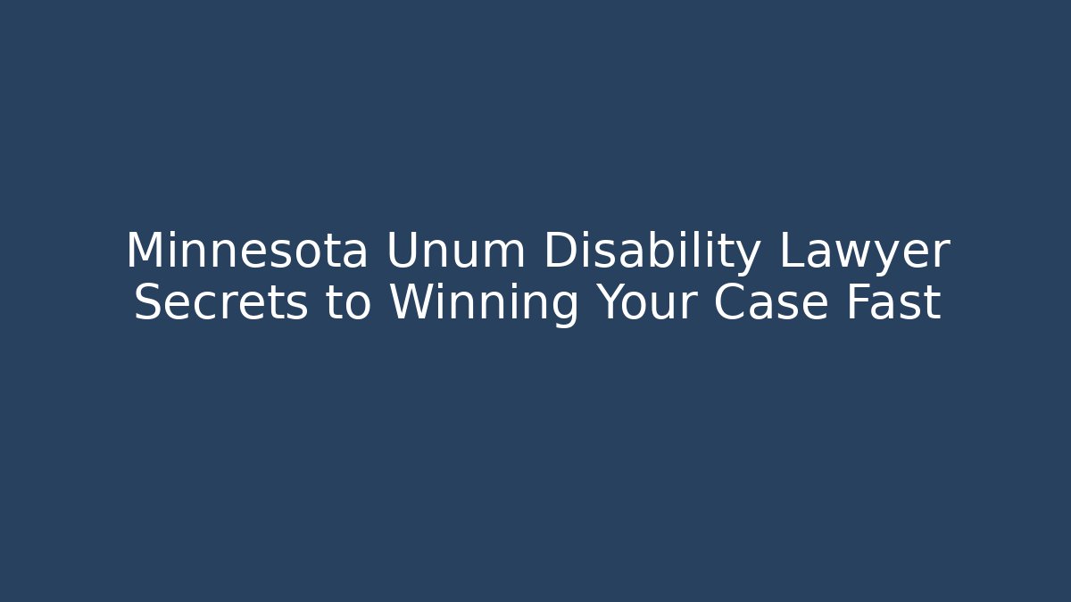 Minnesota Unum Disability Lawyer Secrets to Winning Your Case Fast