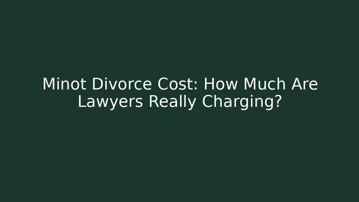 Minot Divorce Cost: How Much Are Lawyers Really Charging?