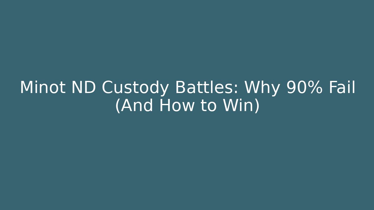 Minot ND Custody Battles: Why 90% Fail (And How to Win)