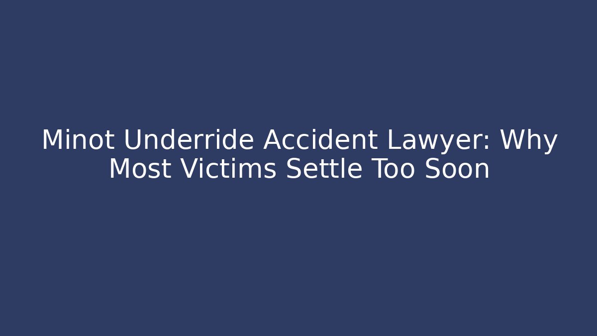 Minot Underride Accident Lawyer: Why Most Victims Settle Too Soon