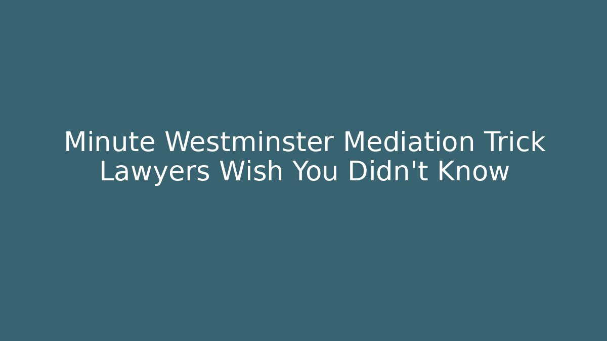 Minute Westminster Mediation Trick Lawyers Wish You Didn’t Know