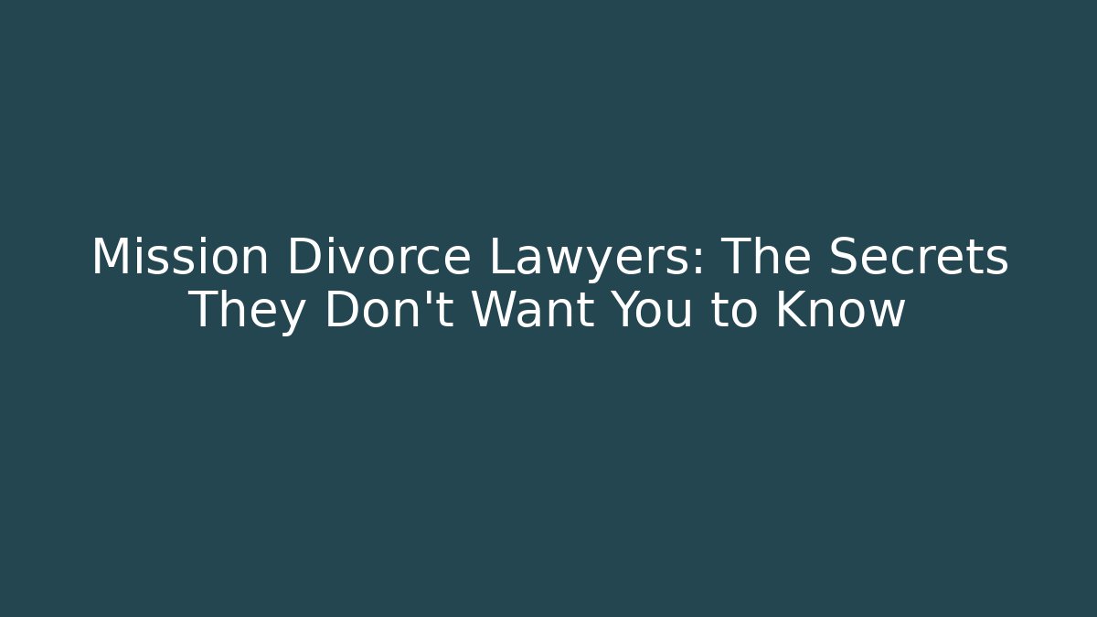 Mission Divorce Lawyers: The Secrets They Don’t Want You to Know
