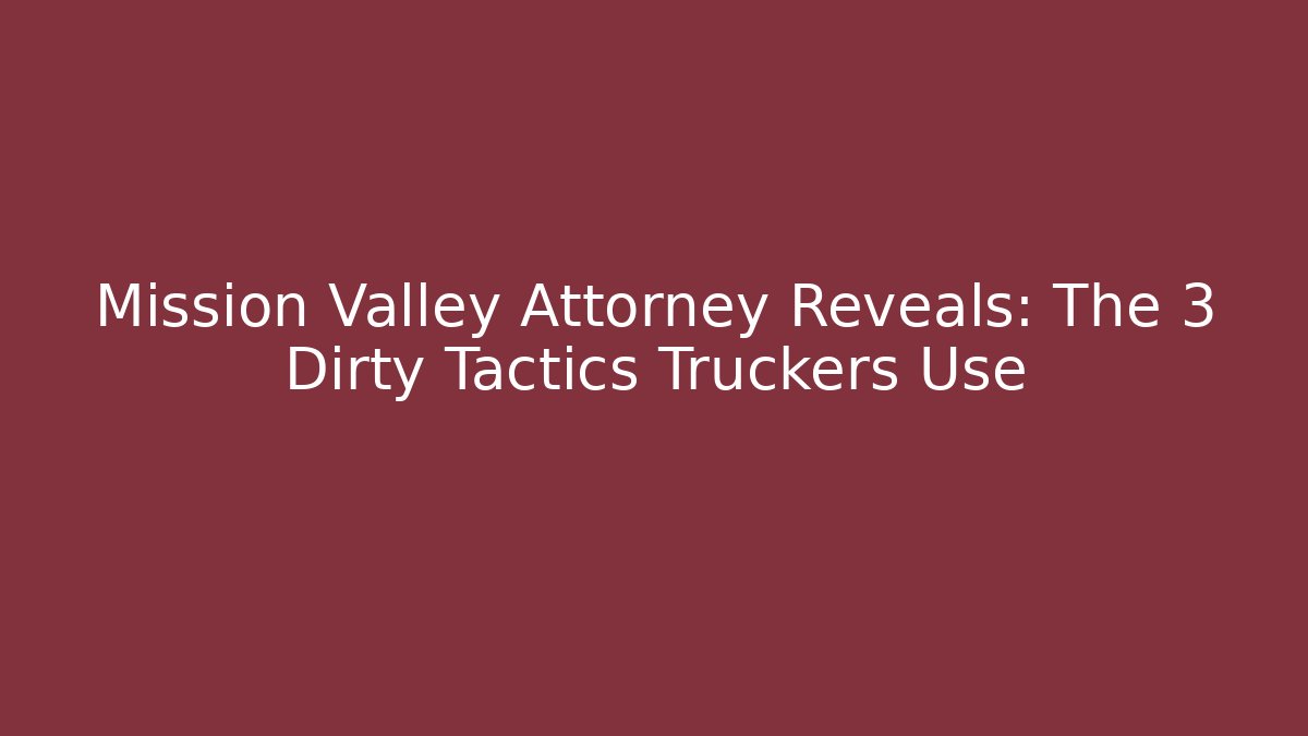 Mission Valley Attorney Reveals: The 3 Dirty Tactics Truckers Use