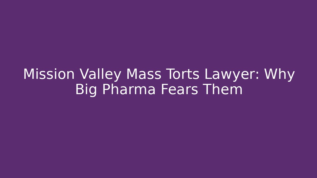 Mission Valley Mass Torts Lawyer: Why Big Pharma Fears Them