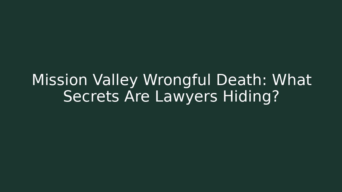 Mission Valley Wrongful Death: What Secrets Are Lawyers Hiding?
