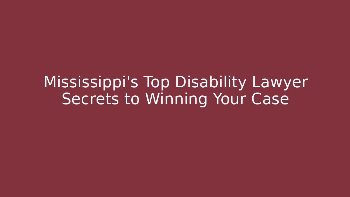 Mississippi's Top Disability Lawyer Secrets to Winning Your Case